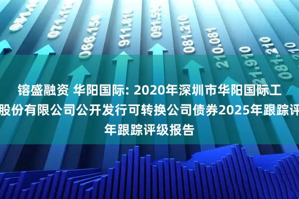镕盛融资 华阳国际: 2020年深圳市华阳国际工程设计股份有限公司公开发行可转换公司债券2025年跟踪评级报告