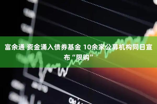 富余通 资金涌入债券基金 10余家公募机构同日宣布“限购”
