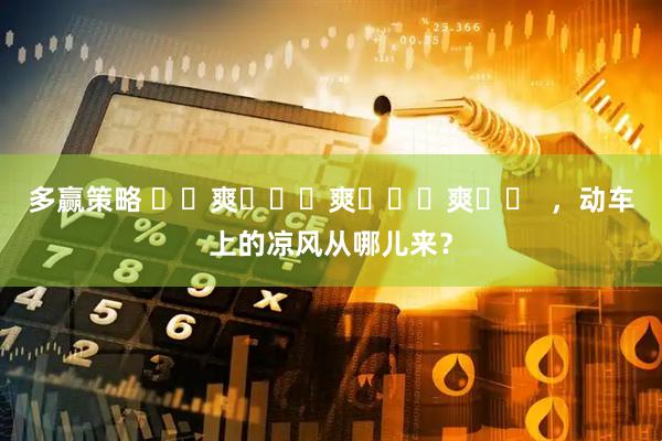 多赢策略 ҈ 爽 ҈ 爽 ҈ 爽 ҈  ，动车上的凉风从哪儿来？