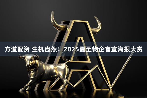 方道配资 生机盎然！2025夏至物企官宣海报大赏