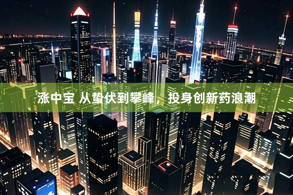 涨中宝 从蛰伏到攀峰，投身创新药浪潮