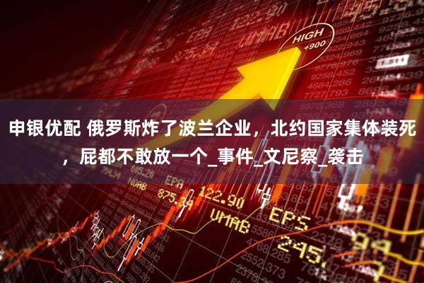 申银优配 俄罗斯炸了波兰企业，北约国家集体装死，屁都不敢放一个_事件_文尼察_袭击