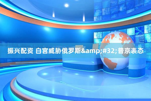振兴配资 白宫威胁俄罗斯&#32;普京表态