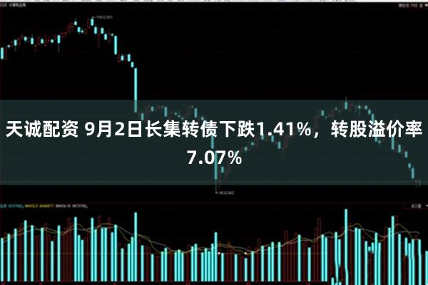 天诚配资 9月2日长集转债下跌1.41%，转股溢价率7.07%