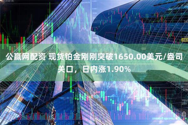 公赢网配资 现货铂金刚刚突破1650.00美元/盎司关口，日内涨1.90%