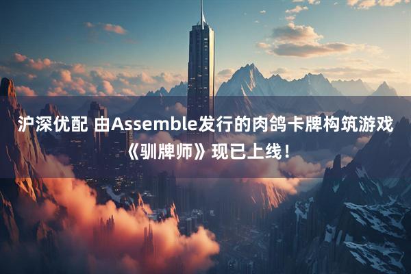 沪深优配 由Assemble发行的肉鸽卡牌构筑游戏《驯牌师》现已上线！